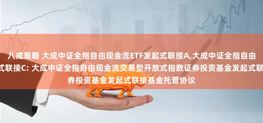 八戒策略 大成中证全指自由现金流ETF发起式联接A,大成中证全指自由现金流ETF发起式联接C: 大成中证全指自由现金流交易型开放式指数证券投资基金发起式联接基金托管协议
