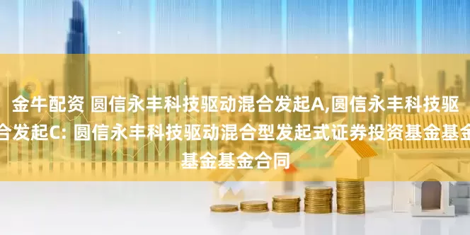 金牛配资 圆信永丰科技驱动混合发起A,圆信永丰科技驱动混合发起C: 圆信永丰科技驱动混合型发起式证券投资基金基金合同