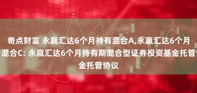 奇点财富 永赢汇达6个月持有混合A,永赢汇达6个月持有混合C: 永赢汇达6个月持有期混合型证券投资基金托管协议