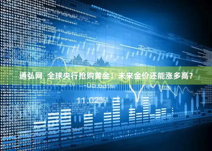 通弘网  全球央行抢购黄金！未来金价还能涨多高？