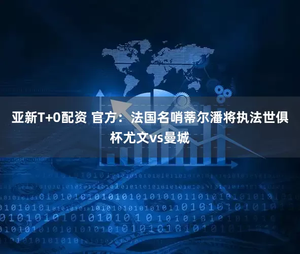 亚新T+0配资 官方：法国名哨蒂尔潘将执法世俱杯尤文vs曼城
