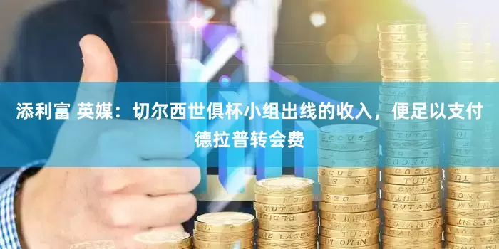 添利富 英媒：切尔西世俱杯小组出线的收入，便足以支付德拉普转会费