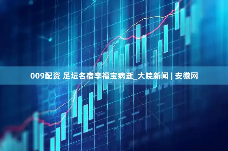 009配资 足坛名宿李福宝病逝_大皖新闻 | 安徽网