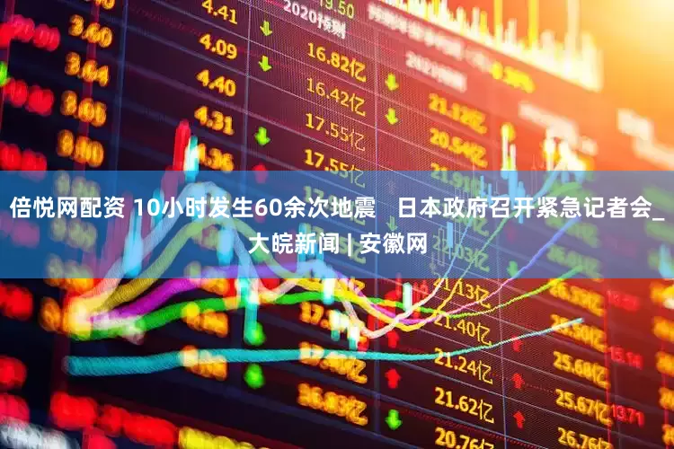 倍悦网配资 10小时发生60余次地震   日本政府召开紧急记者会_大皖新闻 | 安徽网