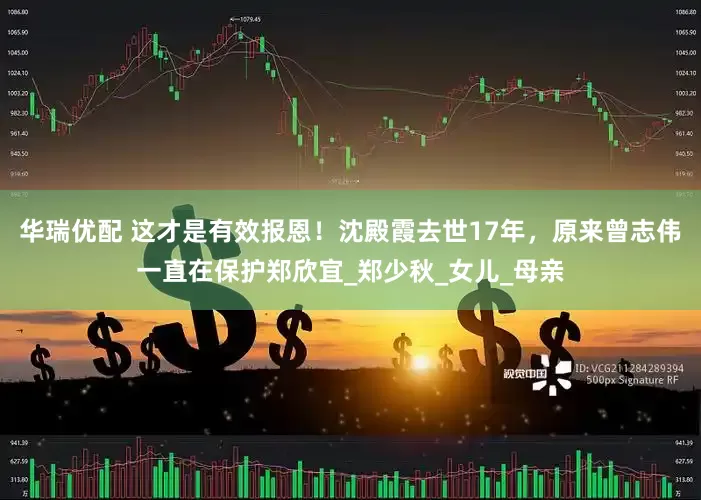 华瑞优配 这才是有效报恩！沈殿霞去世17年，原来曾志伟一直在保护郑欣宜_郑少秋_女儿_母亲
