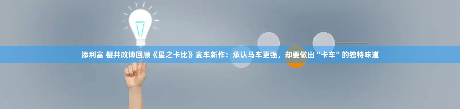 添利富 樱井政博回顾《星之卡比》赛车新作：承认马车更强，却要做出“卡车”的独特味道