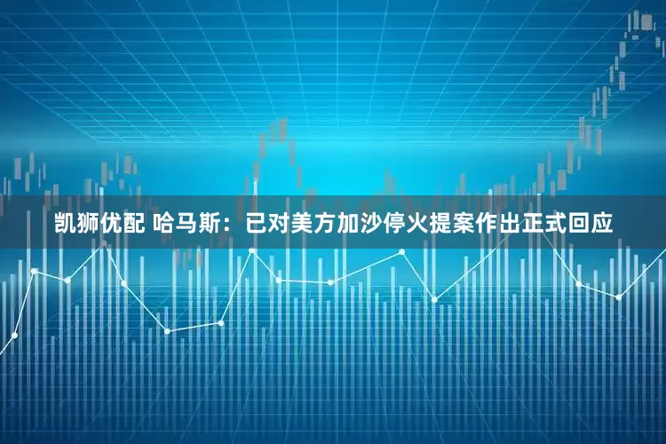 凯狮优配 哈马斯：已对美方加沙停火提案作出正式回应