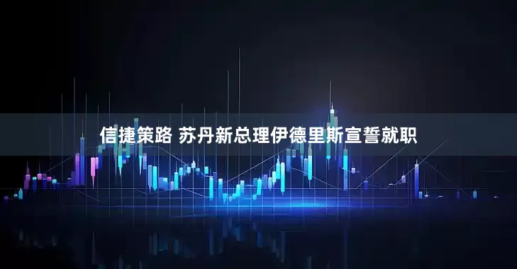 信捷策路 苏丹新总理伊德里斯宣誓就职