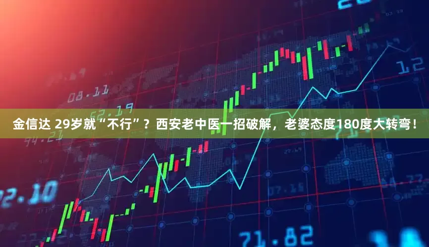 金信达 29岁就“不行”？西安老中医一招破解，老婆态度180度大转弯！
