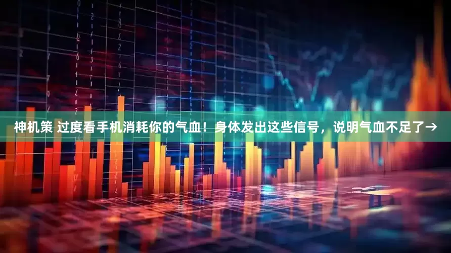 神机策 过度看手机消耗你的气血！身体发出这些信号，说明气血不足了→