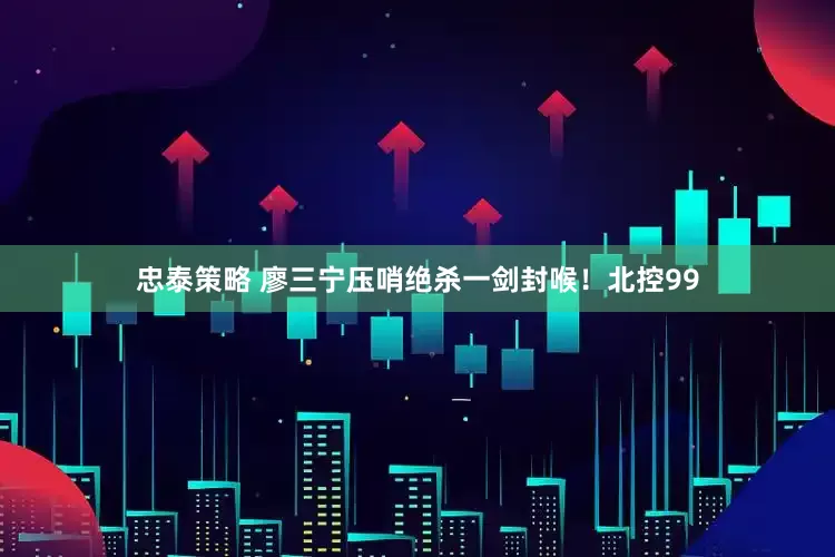 忠泰策略 廖三宁压哨绝杀一剑封喉！北控99