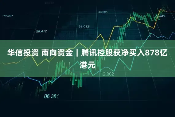 华信投资 南向资金｜腾讯控股获净买入878亿港元