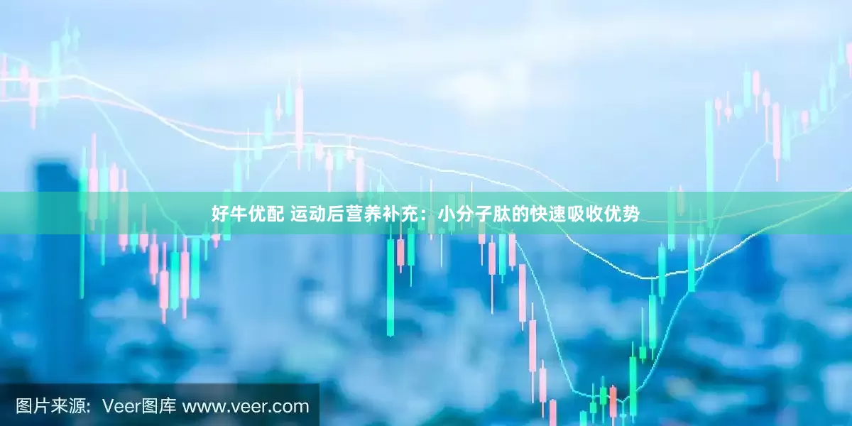 好牛优配 运动后营养补充：小分子肽的快速吸收优势
