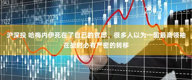 沪深投 哈梅内伊死在了自己的官邸。很多人以为一国最高领袖在战时必有严密的转移