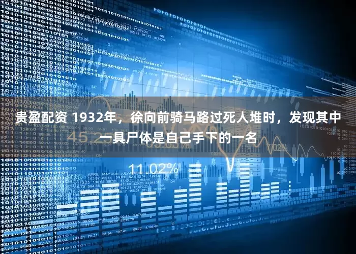 贵盈配资 1932年，徐向前骑马路过死人堆时，发现其中一具尸体是自己手下的一名
